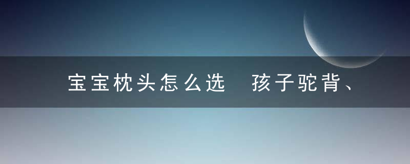 宝宝枕头怎么选 孩子驼背、颈椎不好竟然都是枕头惹的祸！